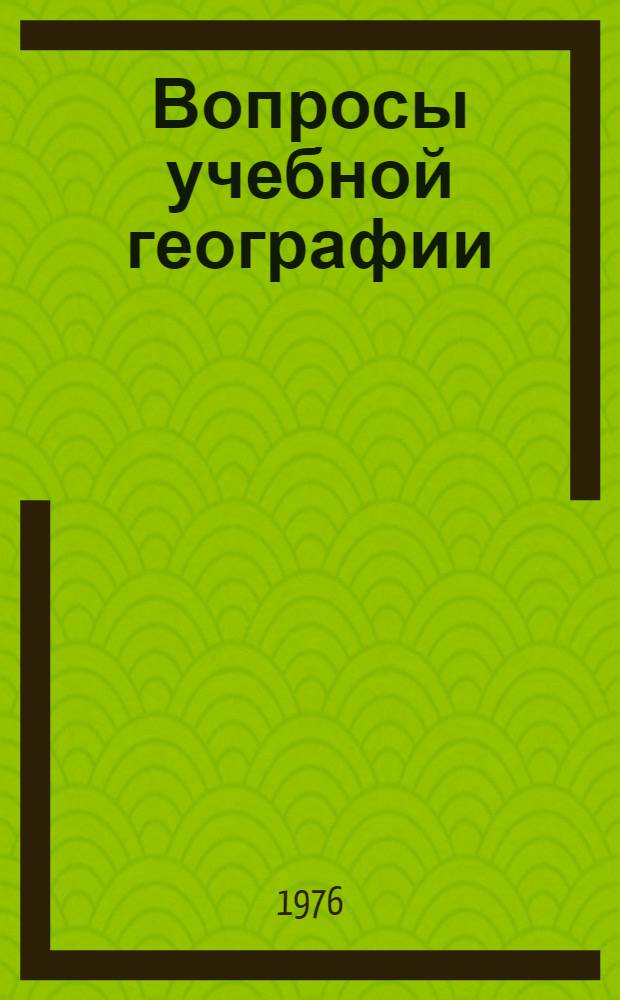 Вопросы учебной географии : Сборник науч. трудов