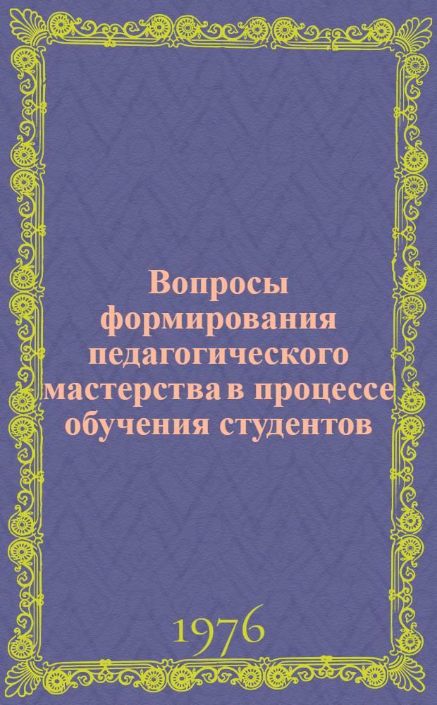 Вопросы формирования педагогического мастерства в процессе обучения студентов : Сборник статей