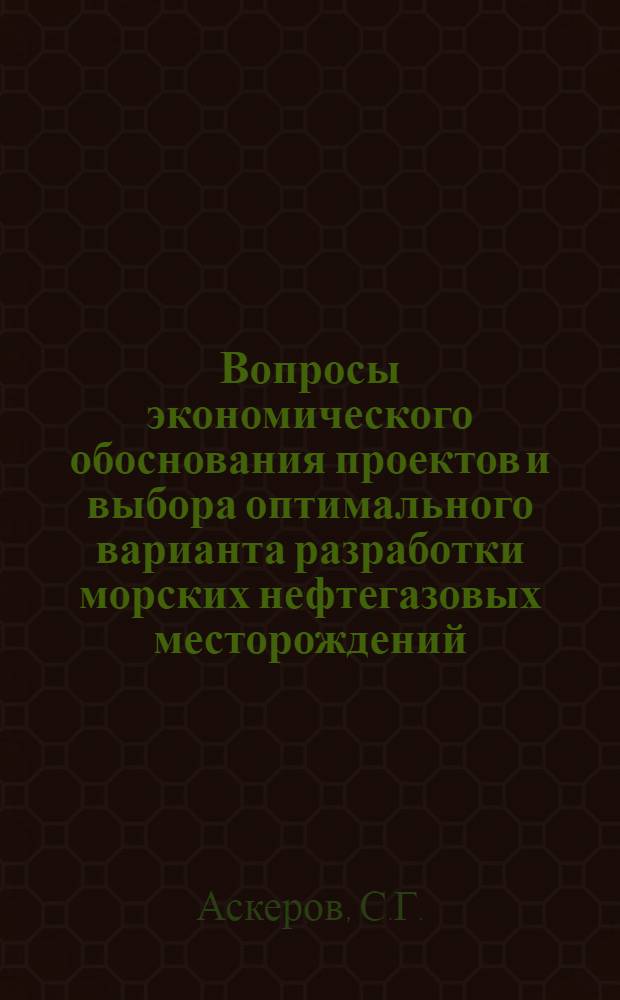 Вопросы экономического обоснования проектов и выбора оптимального варианта разработки морских нефтегазовых месторождений