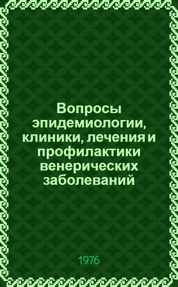 Вопросы эпидемиологии, клиники, лечения и профилактики венерических заболеваний : Материалы конф. Нояб. 1976 г