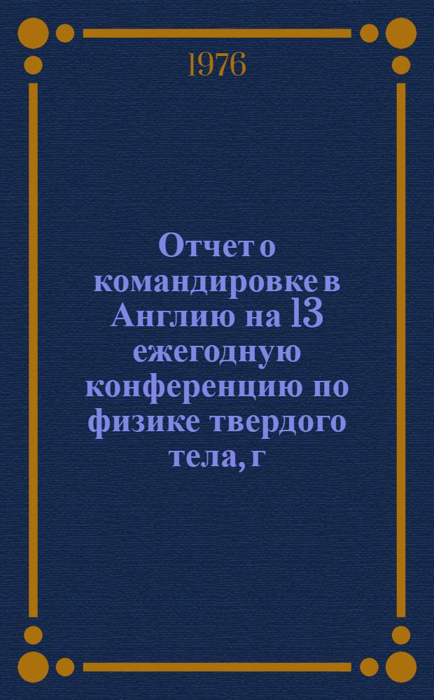 Отчет о командировке в Англию [на 13 ежегодную конференцию по физике твердого тела, г. Манчестер, 1976 г.]