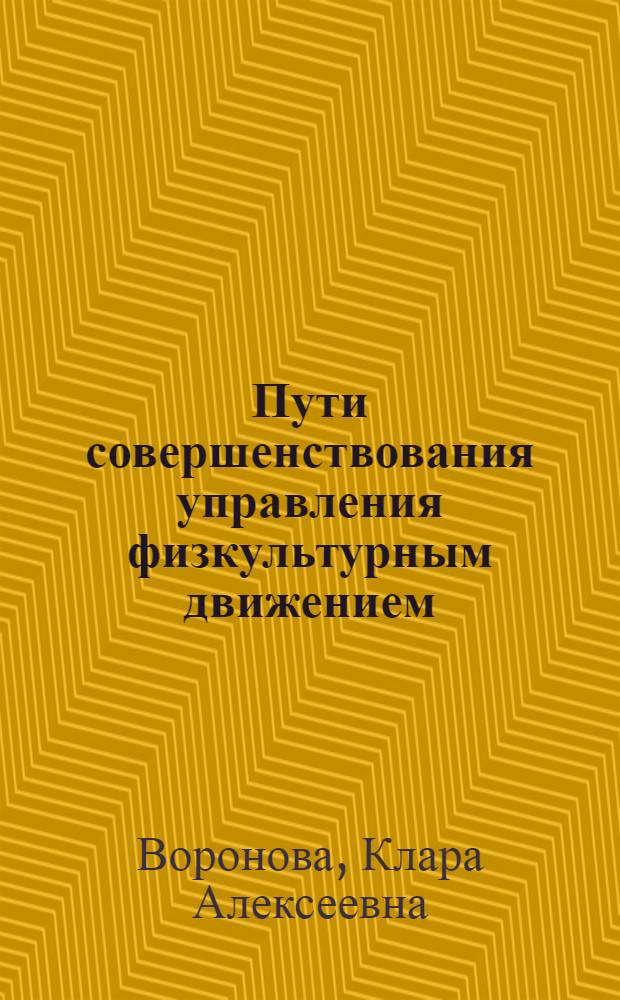 Пути совершенствования управления физкультурным движением : (Организация работы обл., краев., АССР ком. по физ. культуре и спорту)