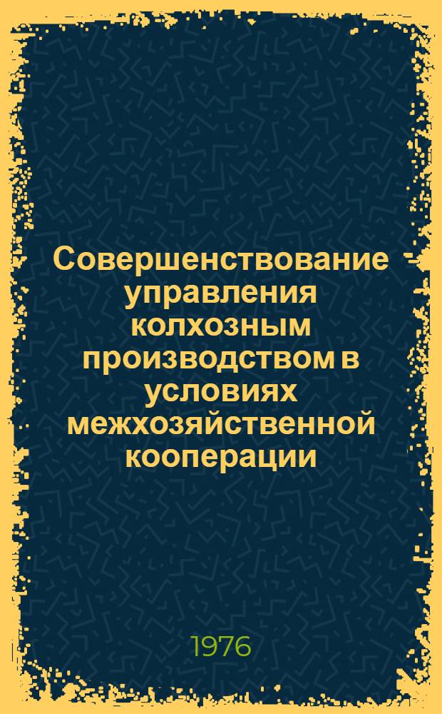 Совершенствование управления колхозным производством в условиях межхозяйственной кооперации : Автореф. дисс. соиск. учен. степени канд. экон. наук : (08.00.05)