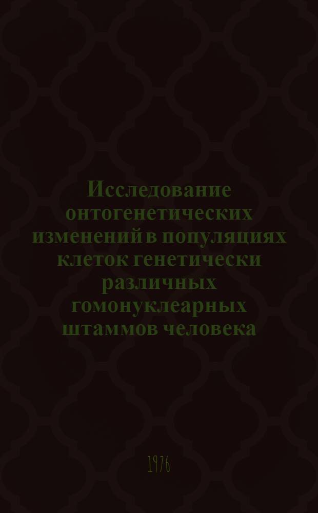 Исследование онтогенетических изменений в популяциях клеток генетически различных гомонуклеарных штаммов человека : Автореф. дис. на соиск. учен. степени к.б.н