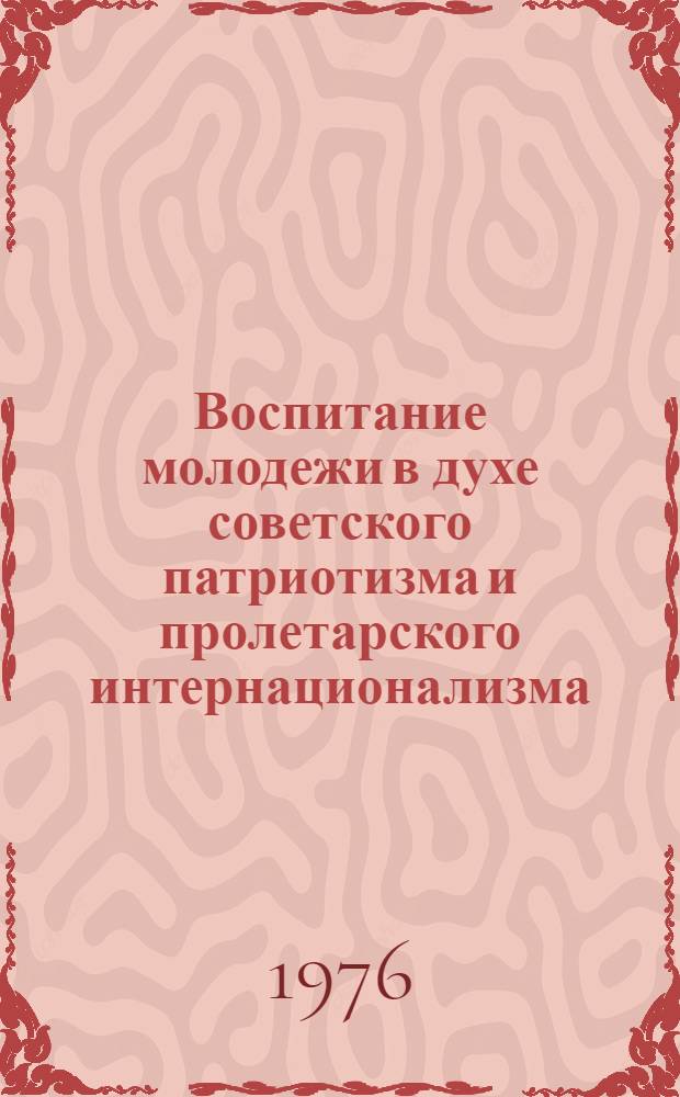 Воспитание молодежи в духе советского патриотизма и пролетарского интернационализма : Информ.-метод. материалы