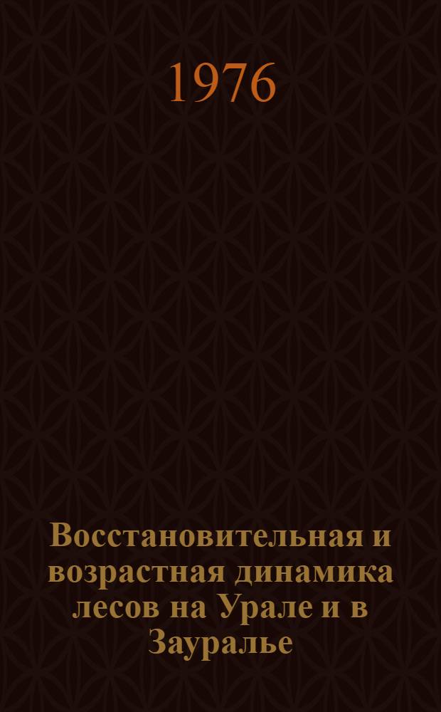 Восстановительная и возрастная динамика лесов на Урале и в Зауралье : Сборник статей