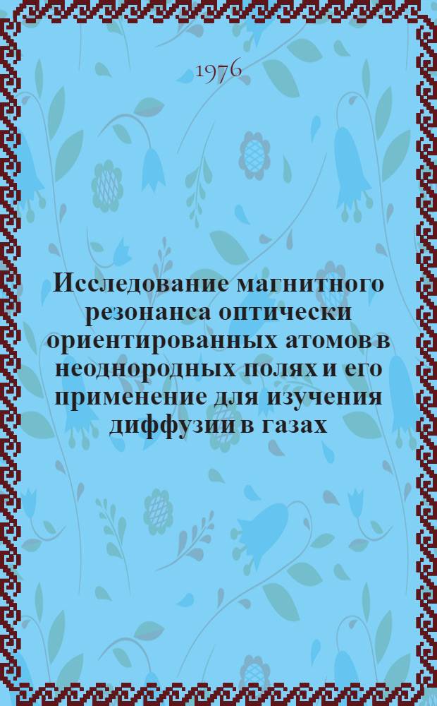 Исследование магнитного резонанса оптически ориентированных атомов в неоднородных полях и его применение для изучения диффузии в газах : Автореф. дис. на соиск. учен. степени канд. физ.-мат. наук : (01.04.01)