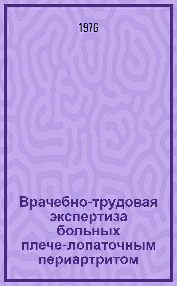 Врачебно-трудовая экспертиза больных плече-лопаточным периартритом : (Метод. рекомендации для врачей ВТЭК)