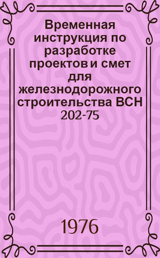 Временная инструкция по разработке проектов и смет для железнодорожного строительства ВСН 202-75/Минтрансстрой, МПС : Утв. 2/IV 1976 г. : Срок введ. 1 июля 1976 г.