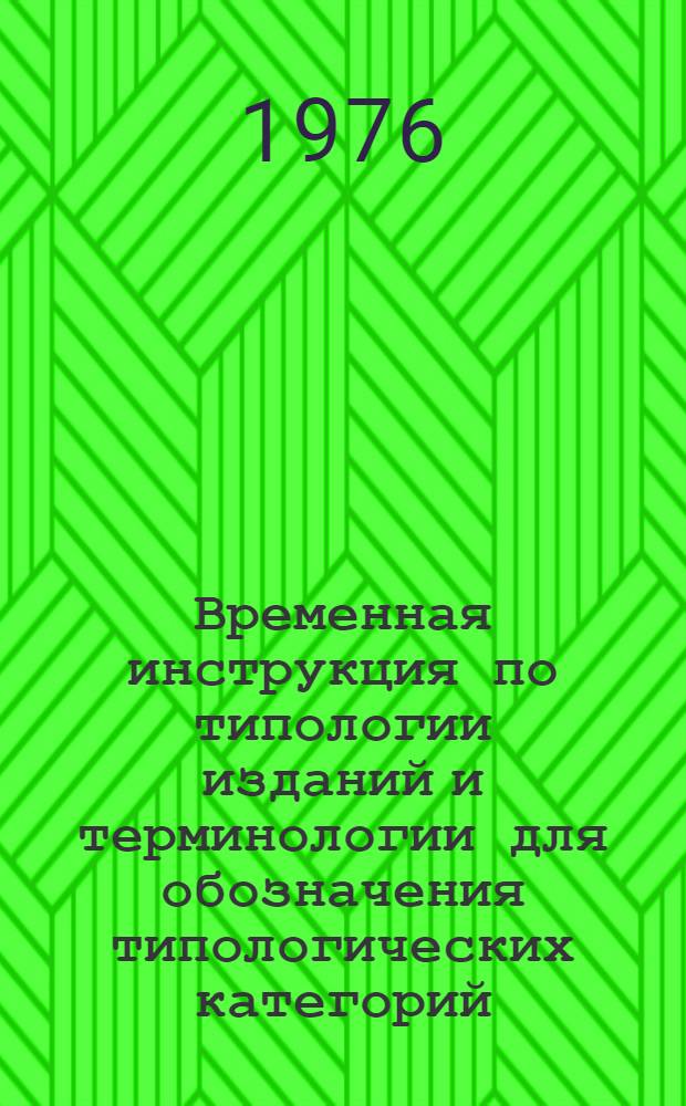 Временная инструкция по типологии изданий и терминологии для обозначения типологических категорий : (Для издательств, полигр. предприятий и книготорг. организаций) : Срок действия до 1 янв. 1978 г