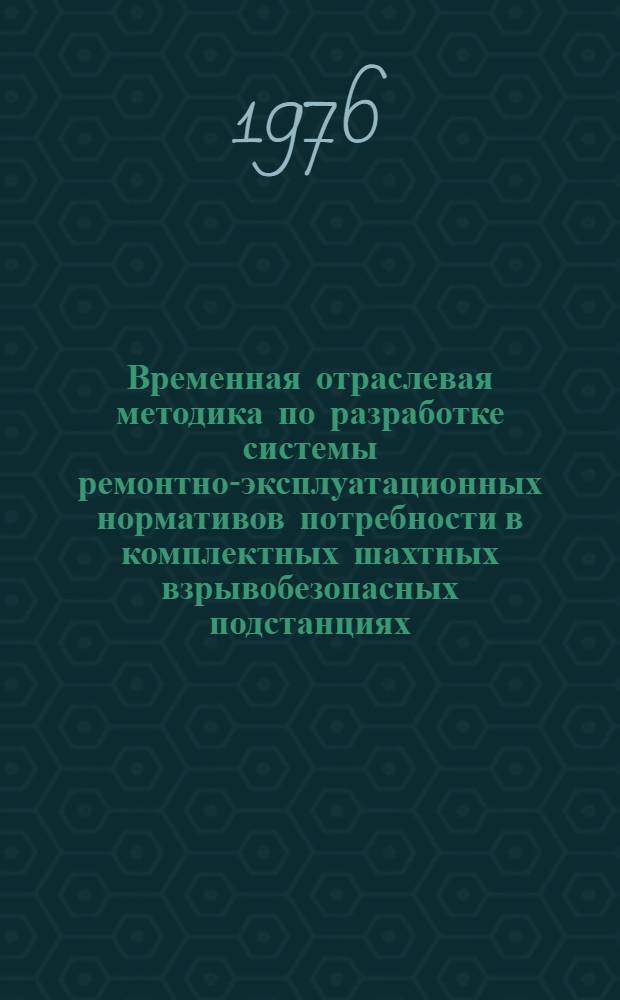 Временная отраслевая методика по разработке системы ремонтно-эксплуатационных нормативов потребности в комплектных шахтных взрывобезопасных подстанциях