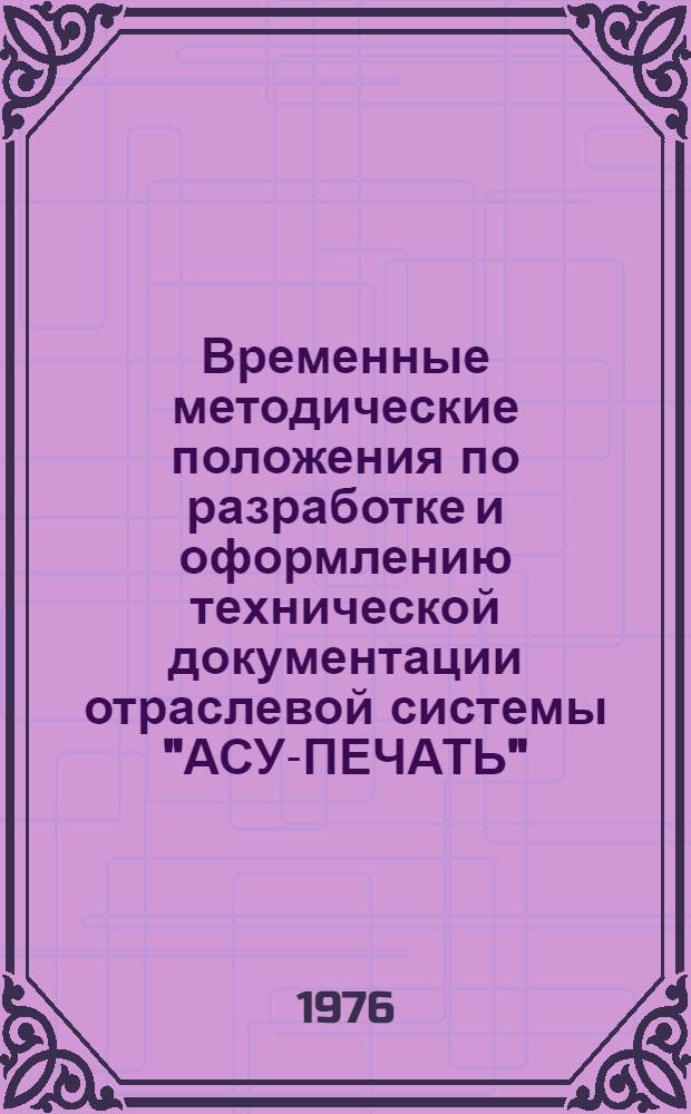 Временные методические положения по разработке и оформлению технической документации отраслевой системы "АСУ-ПЕЧАТЬ"