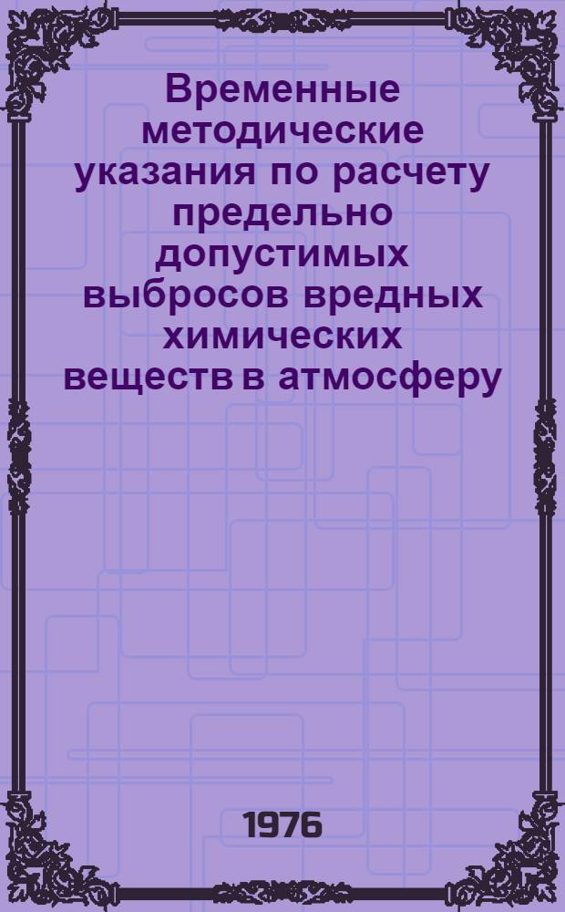 Временные методические указания по расчету предельно допустимых выбросов вредных химических веществ в атмосферу : ПДВ-ВХВ-76 : Ч. 1-