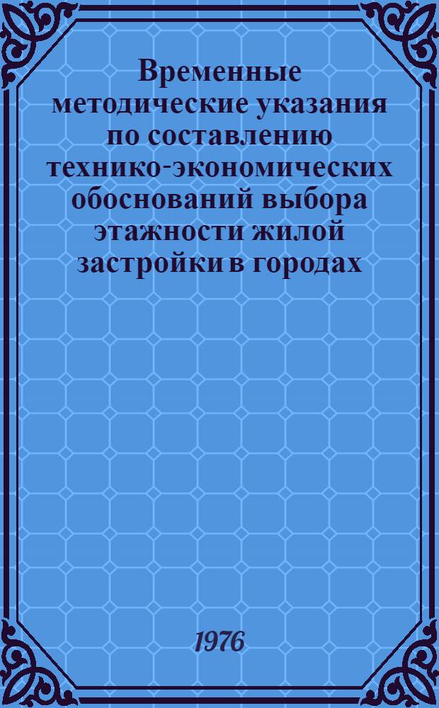Временные методические указания по составлению технико-экономических обоснований выбора этажности жилой застройки в городах : Проект