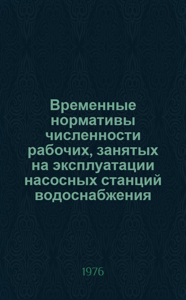 Временные нормативы численности рабочих, занятых на эксплуатации насосных станций водоснабжения : Утв. и введ. в действие с 1 июля 1976 г