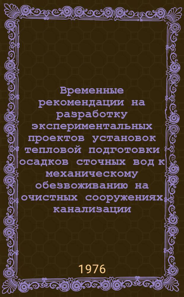 Временные рекомендации на разработку экспериментальных проектов установок тепловой подготовки осадков сточных вод к механическому обезвоживанию на очистных сооружениях канализации : Утв. 23/IV 1975 г