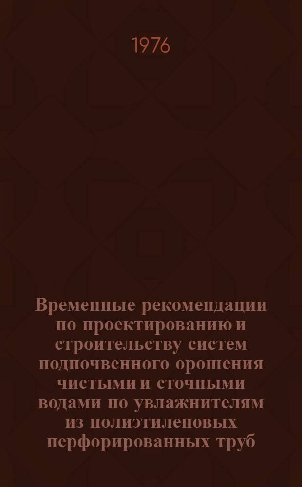 Временные рекомендации по проектированию и строительству систем подпочвенного орошения чистыми и сточными водами по увлажнителям из полиэтиленовых перфорированных труб : Проект