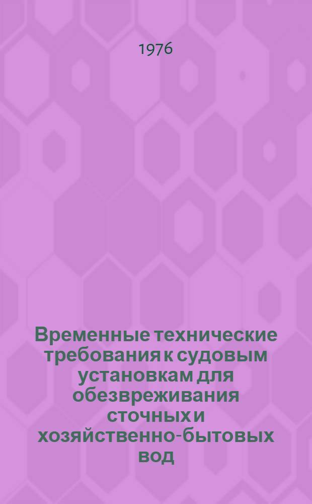 Временные технические требования к судовым установкам для обезвреживания сточных и хозяйственно-бытовых вод : 2018-573-80 : Утв. 29/III-1976 г