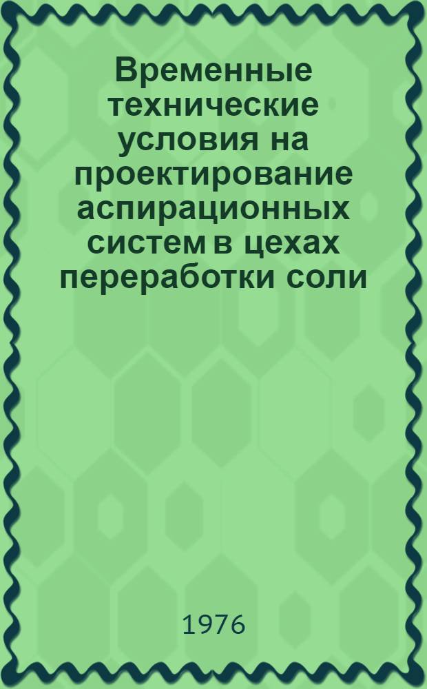 Временные технические условия на проектирование аспирационных систем в цехах переработки соли : Утв. 7/IV 1976 г