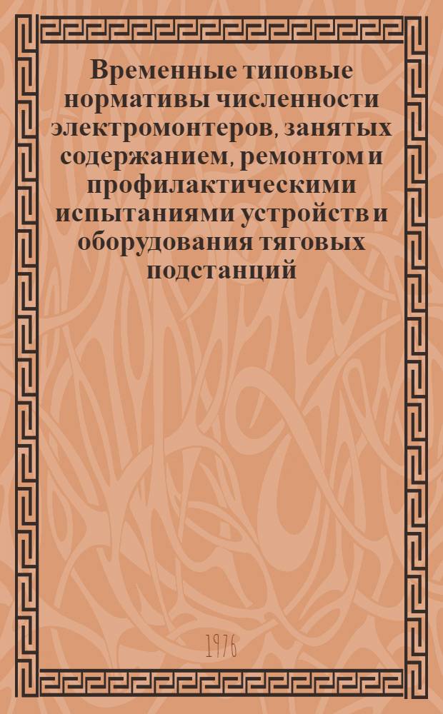 Временные типовые нормативы численности электромонтеров, занятых содержанием, ремонтом и профилактическими испытаниями устройств и оборудования тяговых подстанций, постов секционирования и пунктов параллельного соединения : Утв. 9/XII 1975 г