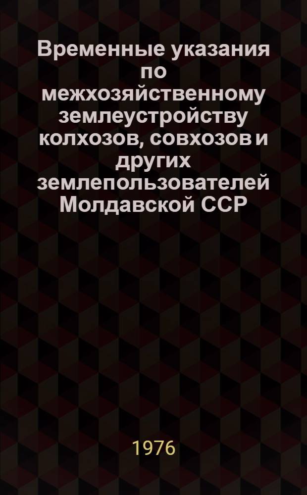 Временные указания по межхозяйственному землеустройству колхозов, совхозов и других землепользователей Молдавской ССР