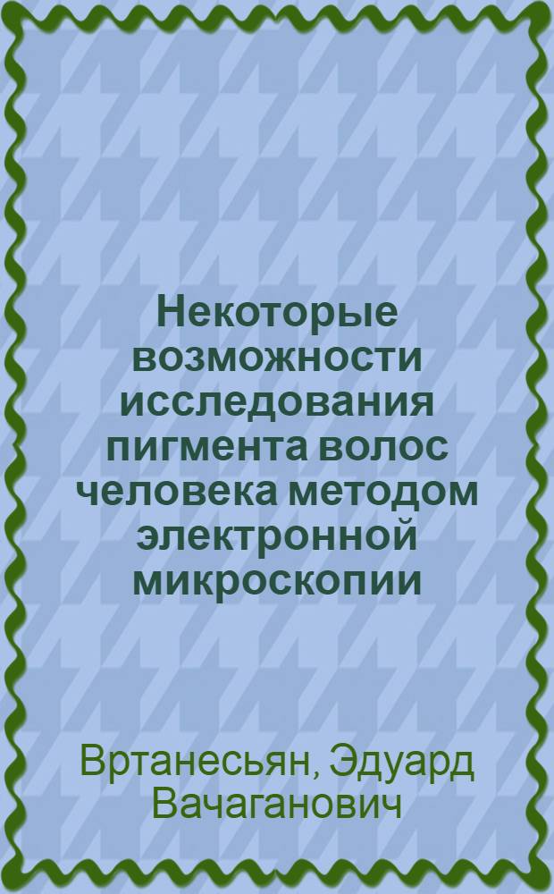 Некоторые возможности исследования пигмента волос человека методом электронной микроскопии : Метод. рекомендации