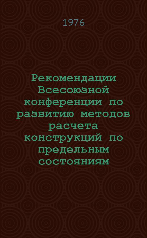 Рекомендации Всесоюзной конференции по развитию методов расчета конструкций по предельным состояниям. (г. Москва, 3-5 ноября 1975 г.)