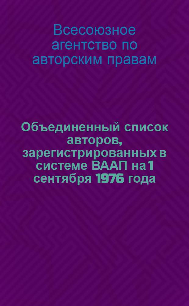 Объединенный список авторов, зарегистрированных в системе ВААП на 1 сентября 1976 года : Т. 1-
