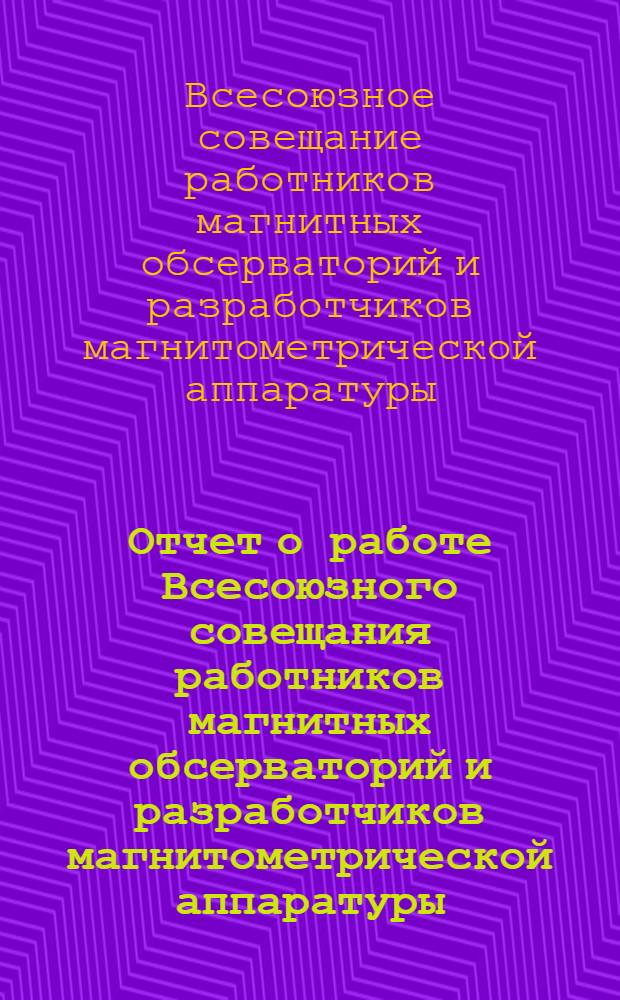 Отчет о работе Всесоюзного совещания работников магнитных обсерваторий и разработчиков магнитометрической аппаратуры. (1-4 апр. 1976 г. Звенигород, Моск. обл.)