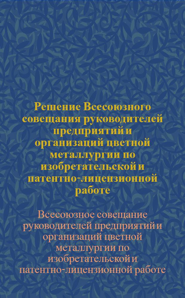 Решение Всесоюзного совещания руководителей предприятий и организаций цветной металлургии по изобретательской и патентно-лицензионной работе. (11-13 мая 1976 г.)