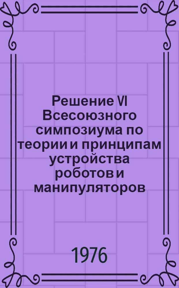 Решение VI Всесоюзного симпозиума по теории и принципам устройства роботов и манипуляторов
