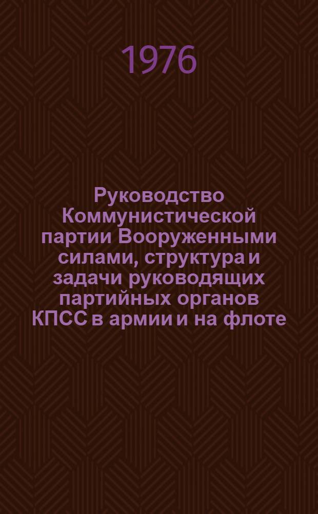 Руководство Коммунистической партии Вооруженными силами, структура и задачи руководящих партийных органов КПСС в армии и на флоте : Лекция