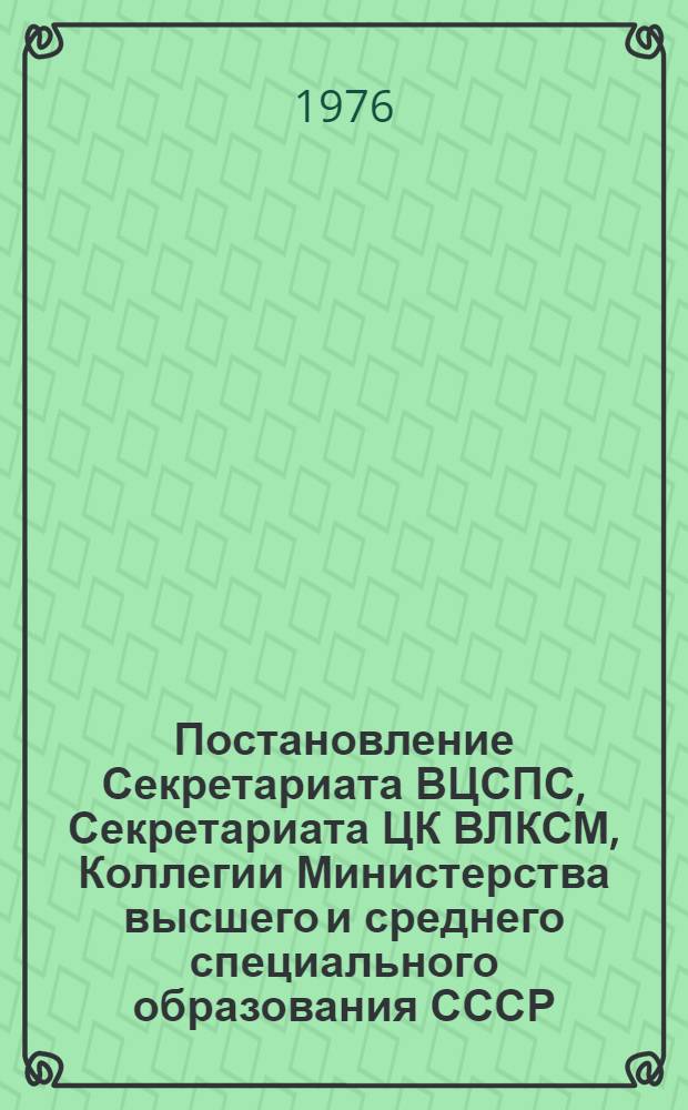 Постановление Секретариата ВЦСПС, Секретариата ЦК ВЛКСМ, Коллегии Министерства высшего и среднего специального образования СССР, Коллегии Министерства культуры СССР, Президиума правления Всесоюзного общества "Знание". О проведении пятого всесоюзного агитпохода студенческой молодежи "Решения XXV съезда КПСС - в жизнь!" № 83/12а от 26 июля 1976 г.