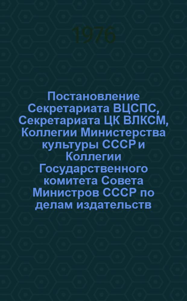 Постановление Секретариата ВЦСПС, Секретариата ЦК ВЛКСМ, Коллегии Министерства культуры СССР и Коллегии Государственного комитета Совета Министров СССР по делам издательств, полиграфии и книжной торговли (протокол № 17, п. 32 от 30 июля 1976 года) О состоянии и мерах по улучшению выпуска репертуарной и методической литературы для коллективов художественной самодеятельности