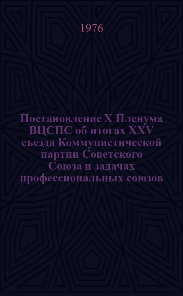 Постановление X Пленума ВЦСПС об итогах XXV съезда Коммунистической партии Советского Союза и задачах профессиональных союзов : Проект (вносится Президиумом ВЦСПС)