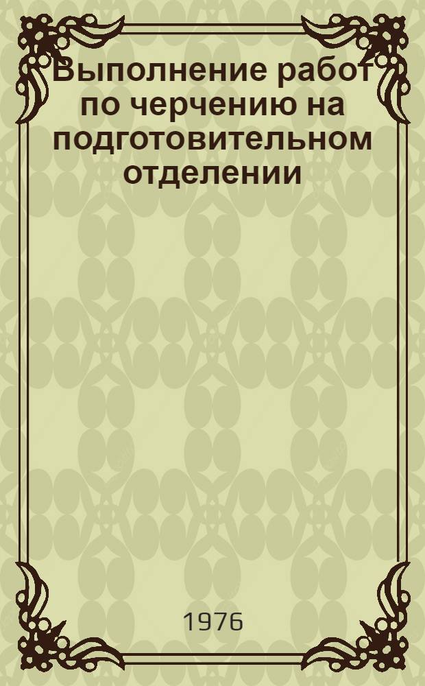 Выполнение работ по черчению на подготовительном отделении : Метод. руководство : Ч. 1