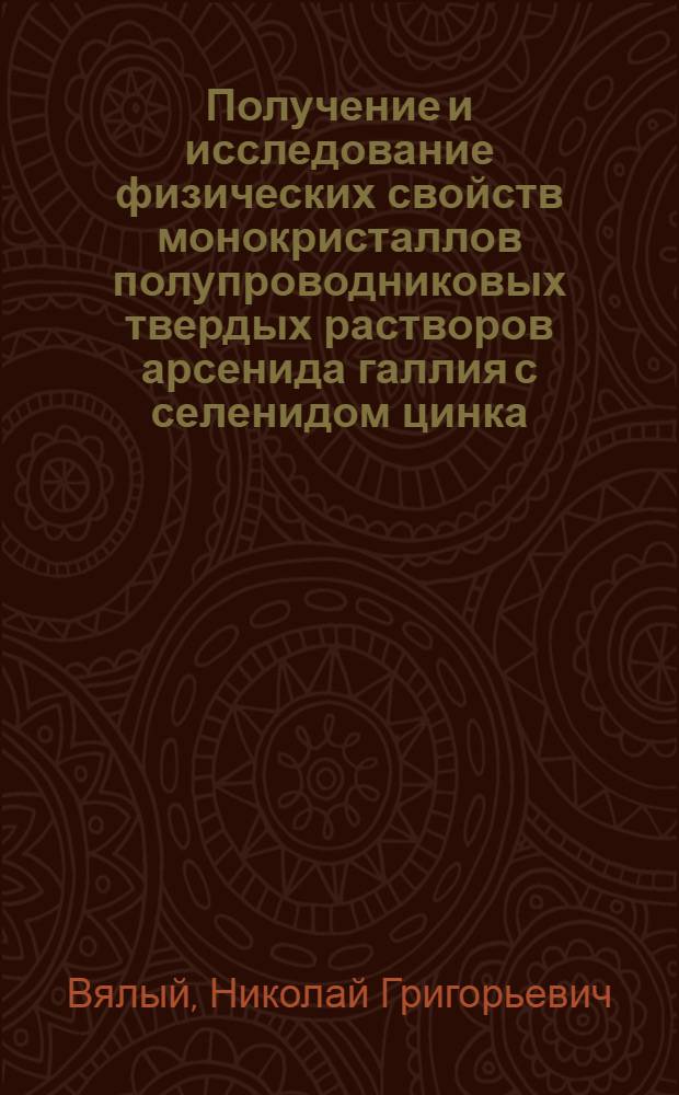 Получение и исследование физических свойств монокристаллов полупроводниковых твердых растворов арсенида галлия с селенидом цинка : Автореф. дис. на соиск. учен. степени канд. физ.-мат. наук : (01.04.10)