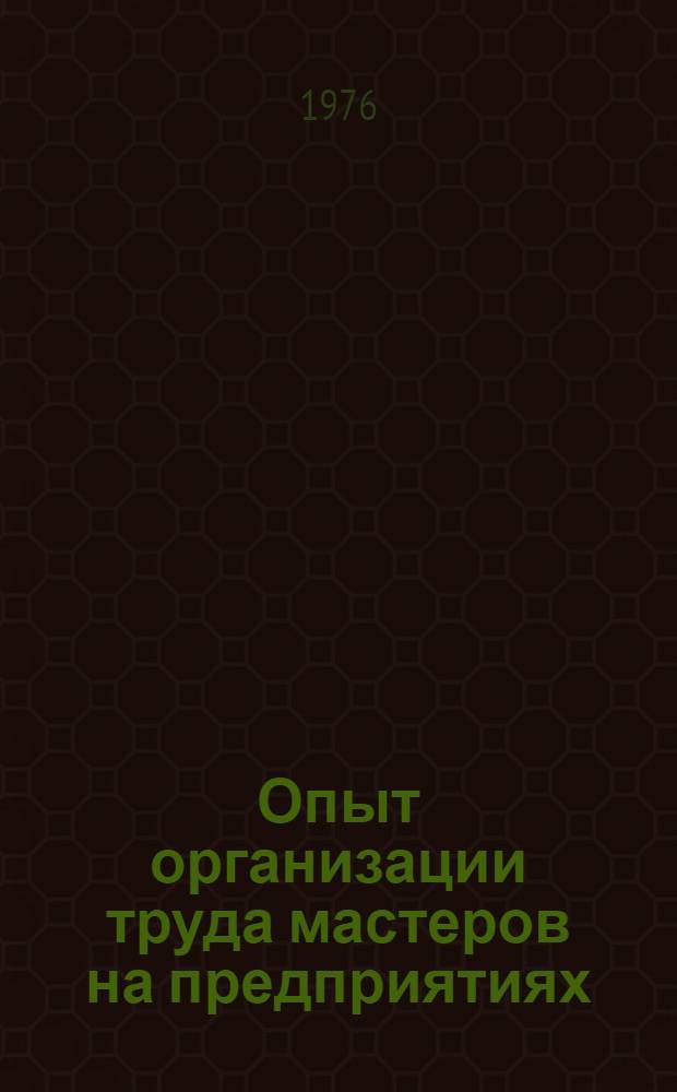 Опыт организации труда мастеров на предприятиях : (Обзор отеч. опыта)