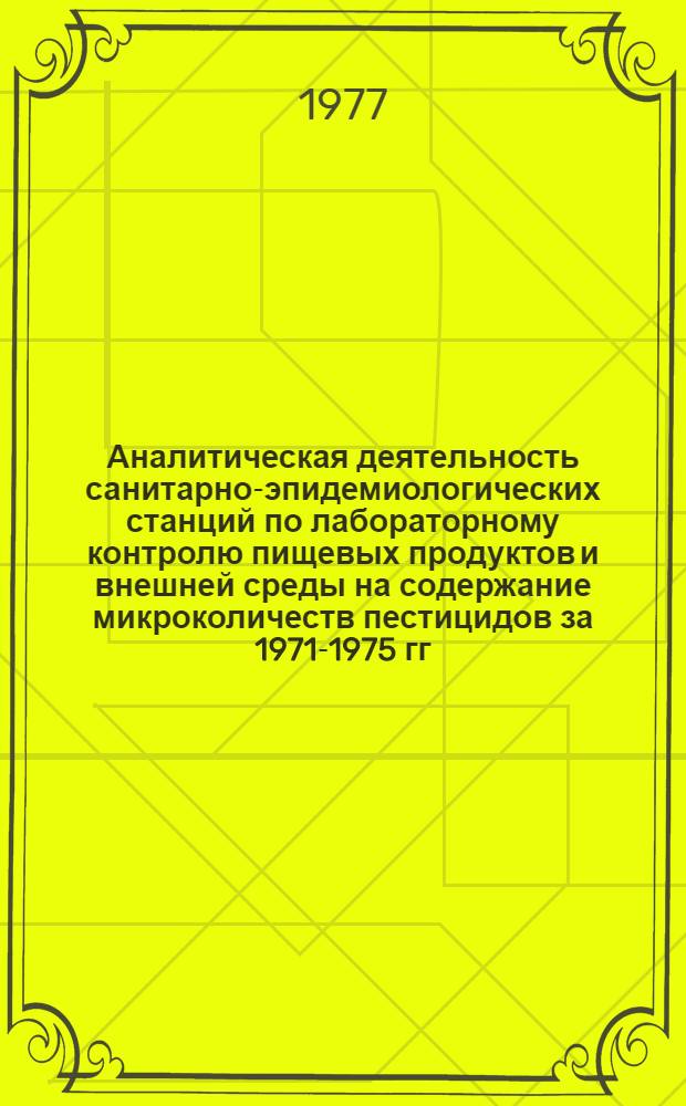 Аналитическая деятельность санитарно-эпидемиологических станций по лабораторному контролю пищевых продуктов и внешней среды на содержание микроколичеств пестицидов за 1971-1975 гг. : Сб. материалов