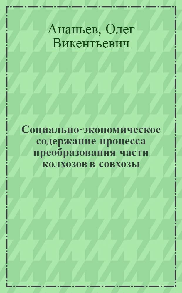 Социально-экономическое содержание процесса преобразования части колхозов в совхозы : Автореф. дис. на соиск. учен. степени к. э. н