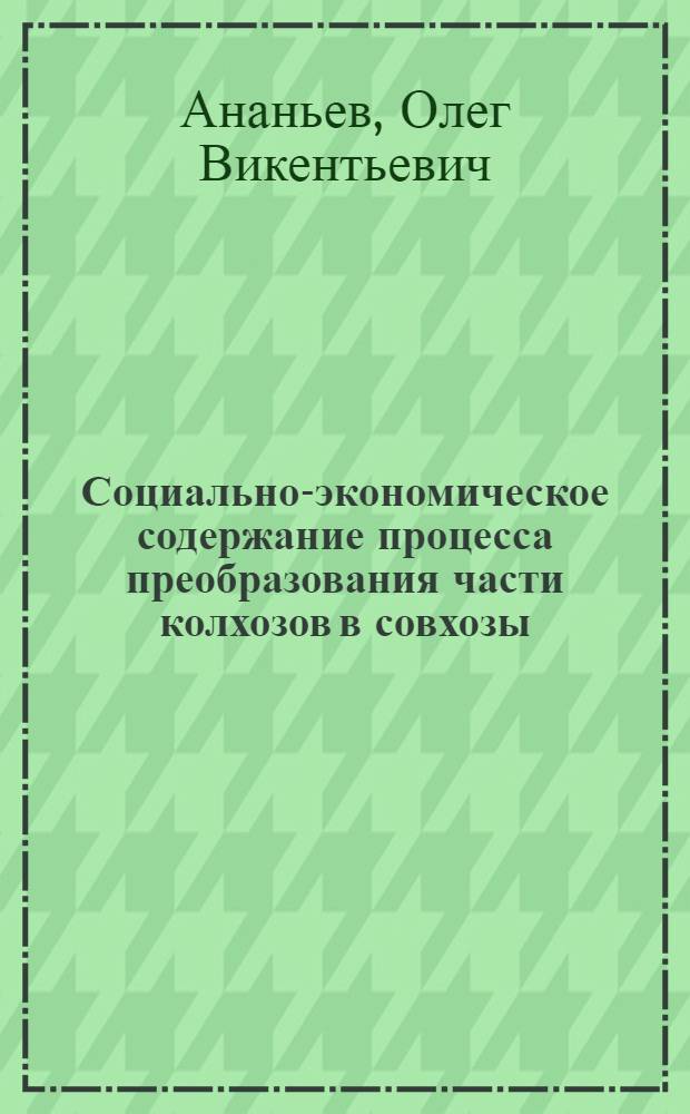 Социально-экономическое содержание процесса преобразования части колхозов в совхозы : Автореф. дис. на соиск. учен. степени к. э. н