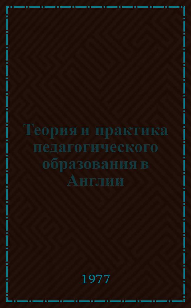 Теория и практика педагогического образования в Англии (60-70-е годы) : Автореф. дис. на соиск. учен. степени канд. пед. наук : (13.00.01)
