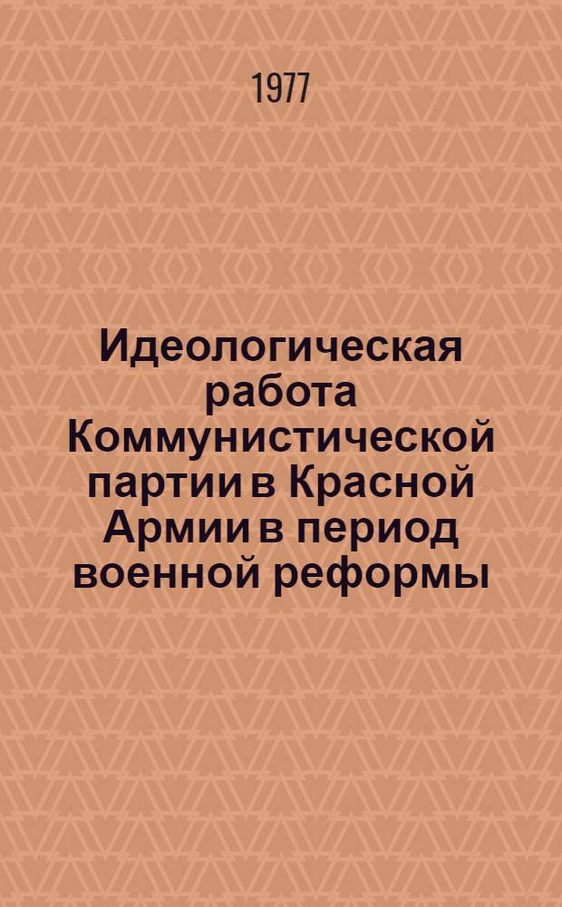 Идеологическая работа Коммунистической партии в Красной Армии в период военной реформы (1924-1928 гг.) : Автореф. дис. на соиск. учен. степени канд. ист. наук : (07.00.01)