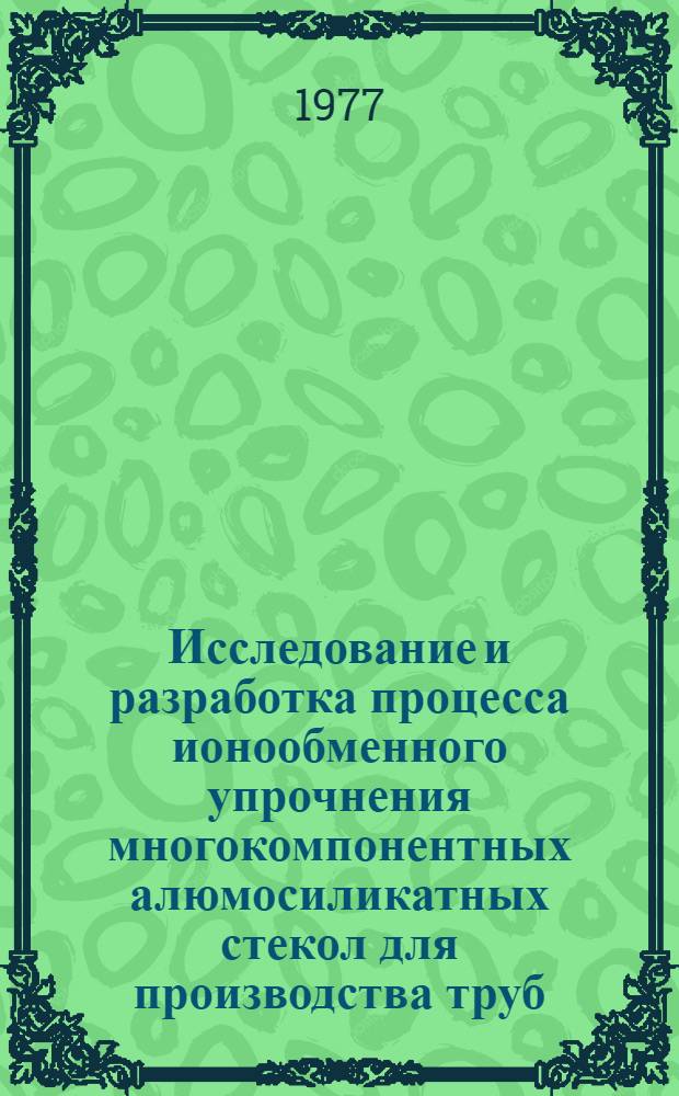 Исследование и разработка процесса ионообменного упрочнения многокомпонентных алюмосиликатных стекол для производства труб : Автореф. дис. на соиск. учен. степени канд. техн. наук : (05.17.11)