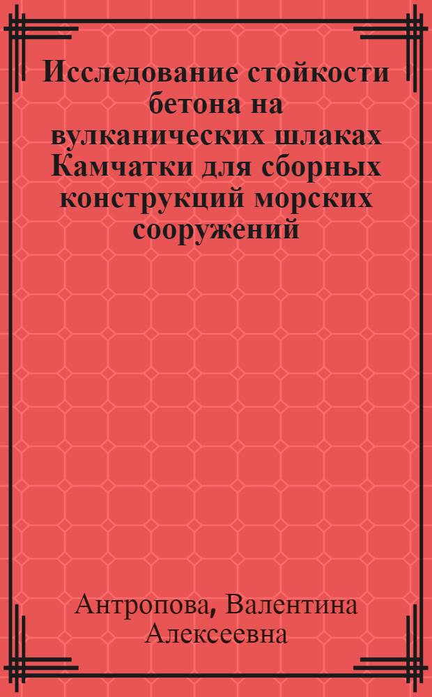 Исследование стойкости бетона на вулканических шлаках Камчатки для сборных конструкций морских сооружений : Автореф. дис. на соиск. учен. степени канд. техн. наук : (05.23.05)