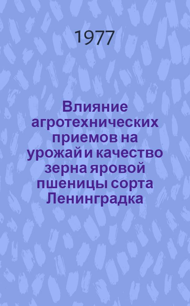 Влияние агротехнических приемов на урожай и качество зерна яровой пшеницы сорта Ленинградка : Автореф. дис. на соиск. учен. степени канд. с.-х. наук : (06.01.09)