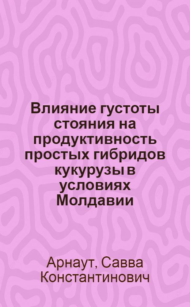 Влияние густоты стояния на продуктивность простых гибридов кукурузы в условиях Молдавии : Автореф. дис. на соиск. учен. степени канд. с.-х. наук : (06.01.09)
