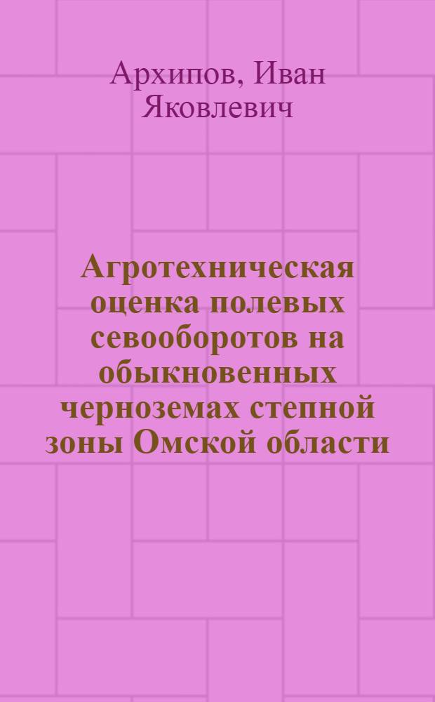 Агротехническая оценка полевых севооборотов на обыкновенных черноземах степной зоны Омской области : Автореф. дис. на соиск. учен. степени канд. с.-х. наук : (06.01.01)