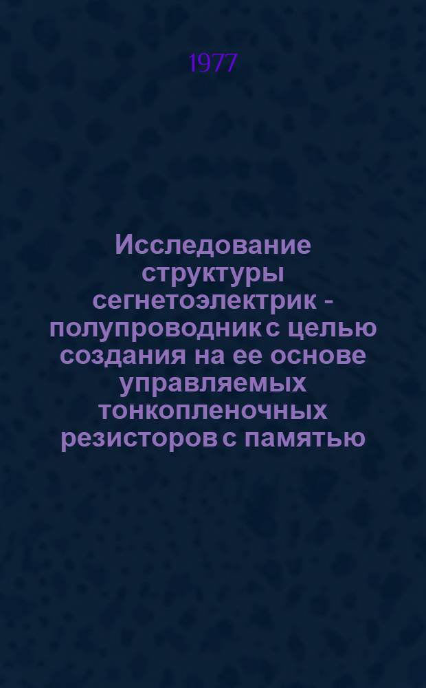 Исследование структуры сегнетоэлектрик - полупроводник с целью создания на ее основе управляемых тонкопленочных резисторов с памятью : Автореф. дис. на соиск. учен. степени канд. физ.-мат. наук : (01.04.10)