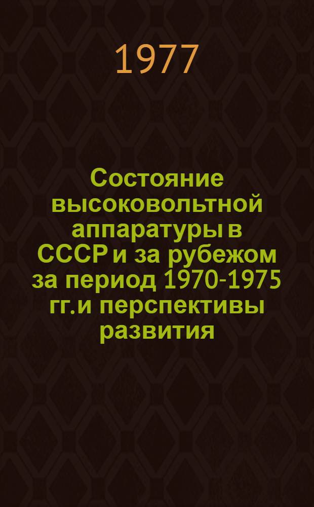 Состояние высоковольтной аппаратуры в СССР и за рубежом за период 1970-1975 гг. и перспективы развития : (Аналит. обзор)